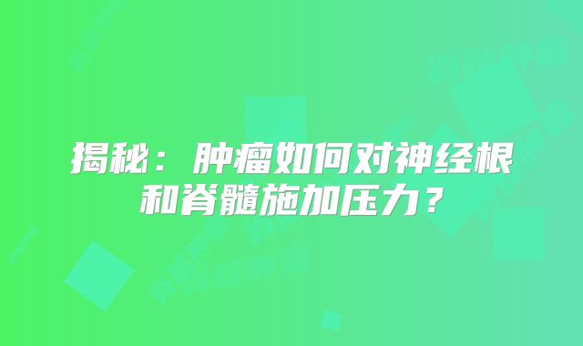 揭秘：肿瘤如何对神经根和脊髓施加压力？
