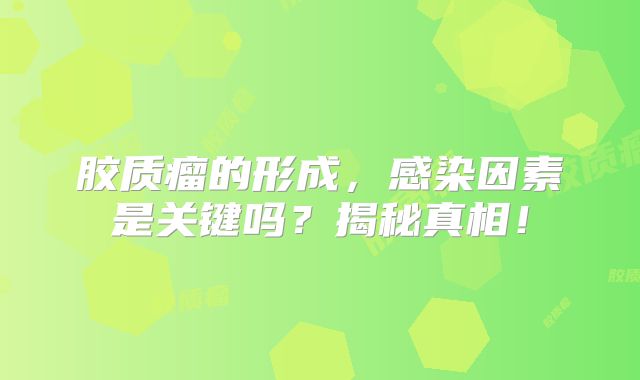 胶质瘤的形成，感染因素是关键吗？揭秘真相！