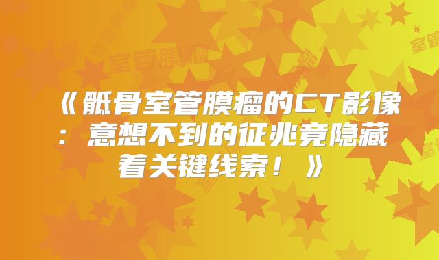 《骶骨室管膜瘤的CT影像：意想不到的征兆竟隐藏着关键线索！》