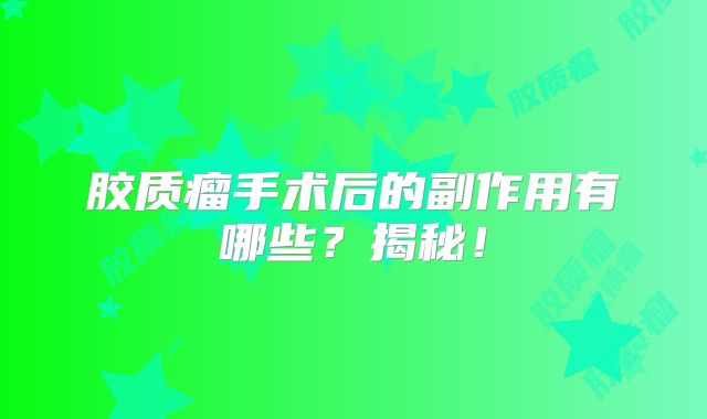 胶质瘤手术后的副作用有哪些？揭秘！