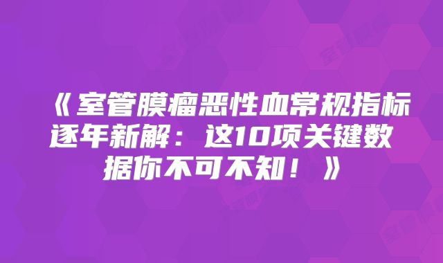 《室管膜瘤恶性血常规指标逐年新解：这10项关键数据你不可不知！》