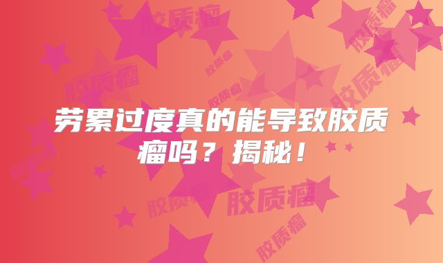 劳累过度真的能导致胶质瘤吗？揭秘！