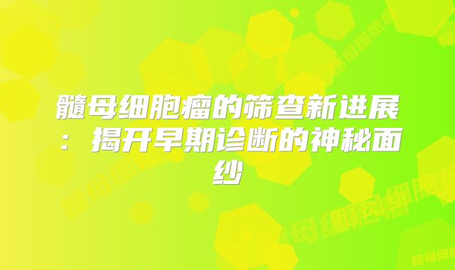 髓母细胞瘤的筛查新进展：揭开早期诊断的神秘面纱