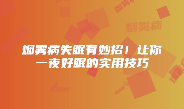 烟雾病失眠有妙招！让你一夜好眠的实用技巧
