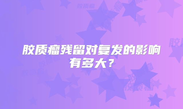 胶质瘤残留对复发的影响有多大？