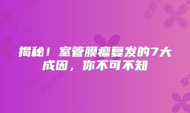 揭秘！室管膜瘤复发的7大成因，你不可不知