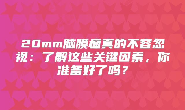 20mm脑膜瘤真的不容忽视：了解这些关键因素，你准备好了吗？