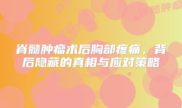 脊髓肿瘤术后胸部疼痛，背后隐藏的真相与应对策略