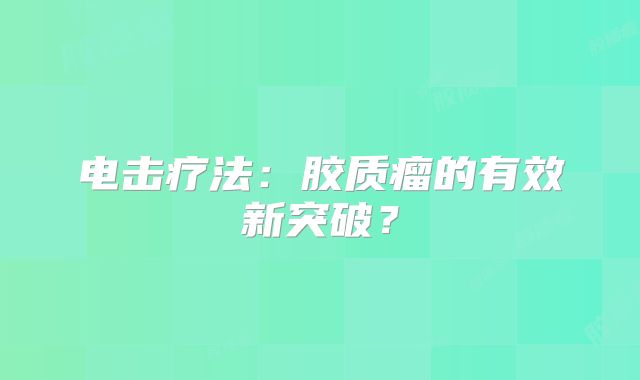 电击疗法：胶质瘤的有效新突破？