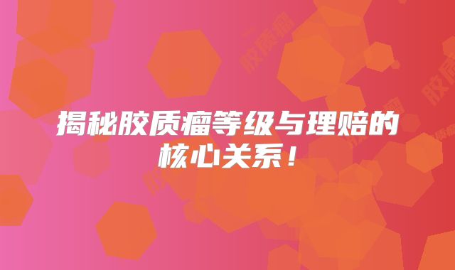 揭秘胶质瘤等级与理赔的核心关系！