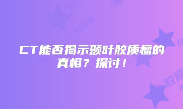 CT能否揭示颞叶胶质瘤的真相？探讨！