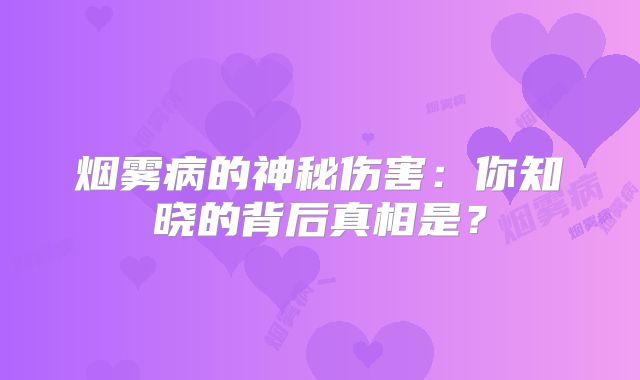 烟雾病的神秘伤害：你知晓的背后真相是？