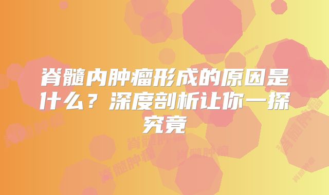 脊髓内肿瘤形成的原因是什么？深度剖析让你一探究竟