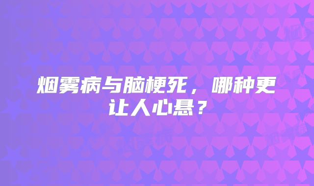 烟雾病与脑梗死，哪种更让人心悬？