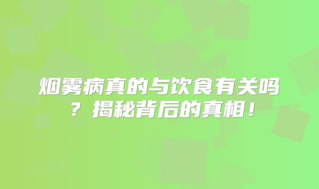 烟雾病真的与饮食有关吗？揭秘背后的真相！