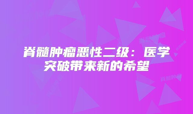 脊髓肿瘤恶性二级：医学突破带来新的希望