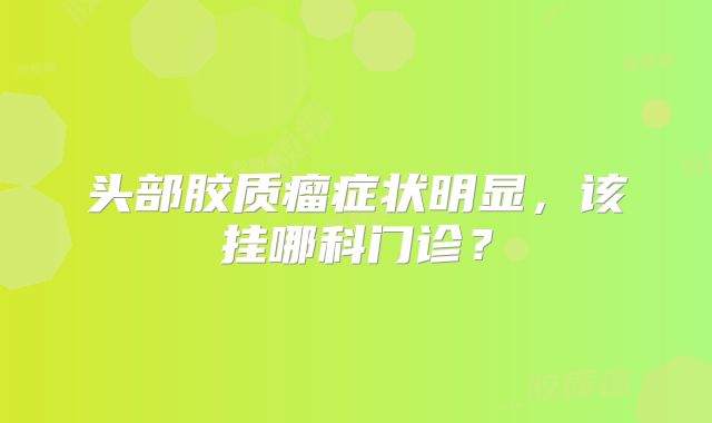头部胶质瘤症状明显，该挂哪科门诊？
