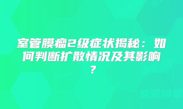 室管膜瘤2级症状揭秘：如何判断扩散情况及其影响？