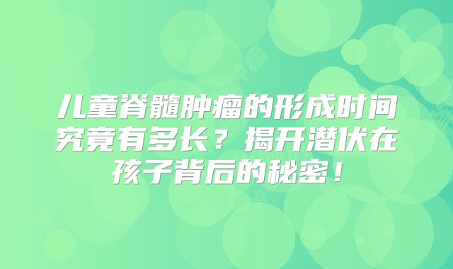 儿童脊髓肿瘤的形成时间究竟有多长？揭开潜伏在孩子背后的秘密！