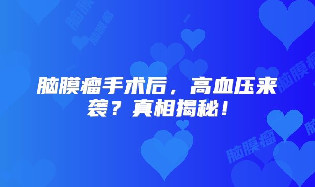 脑膜瘤手术后，高血压来袭？真相揭秘！