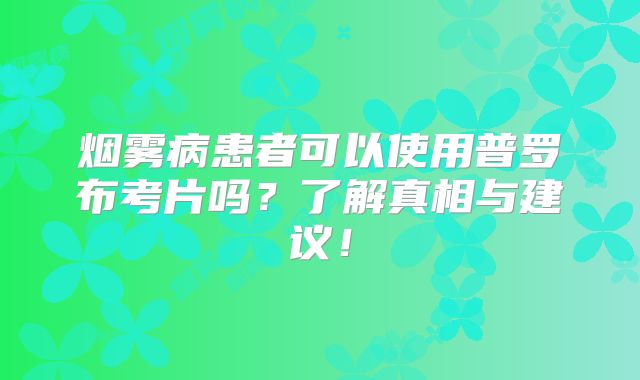 烟雾病患者可以使用普罗布考片吗？了解真相与建议！