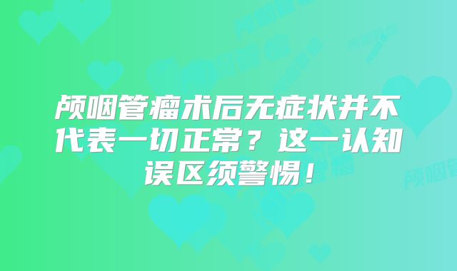 颅咽管瘤术后无症状并不代表一切正常？这一认知误区须警惕！