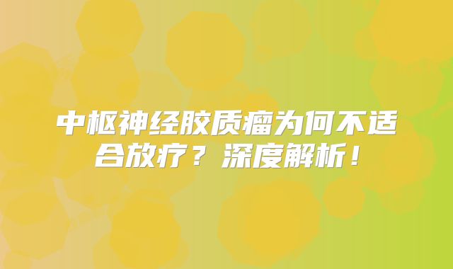 中枢神经胶质瘤为何不适合放疗？深度解析！