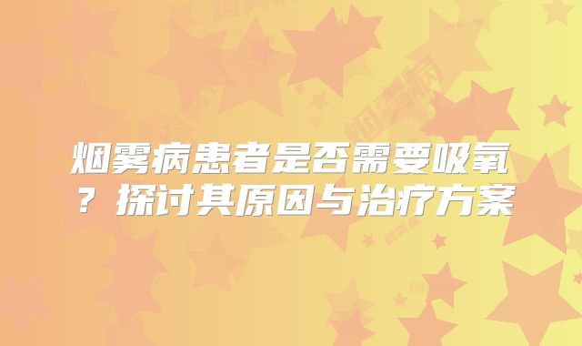 烟雾病患者是否需要吸氧？探讨其原因与治疗方案