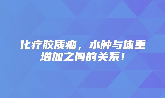 化疗胶质瘤，水肿与体重增加之间的关系！