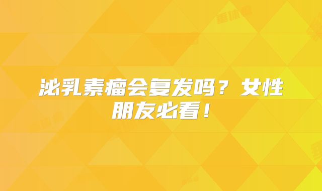 泌乳素瘤会复发吗？女性朋友必看！