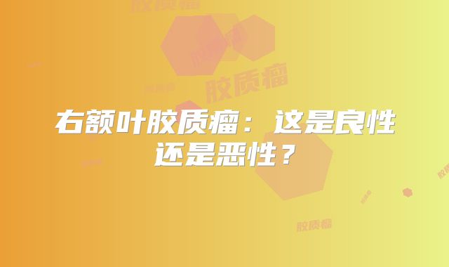 右额叶胶质瘤：这是良性还是恶性？