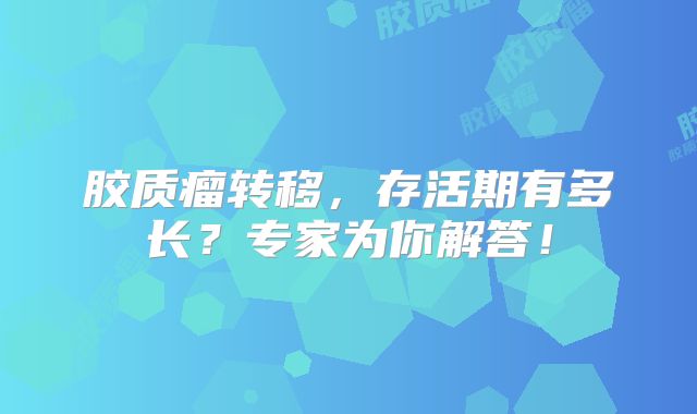 胶质瘤转移，存活期有多长？专家为你解答！