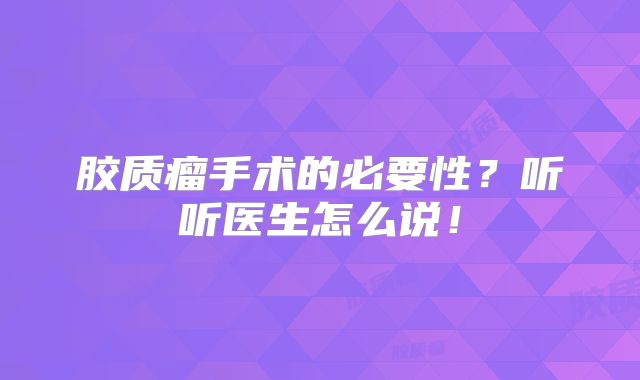 胶质瘤手术的必要性？听听医生怎么说！