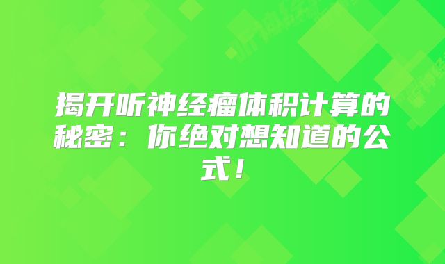 揭开听神经瘤体积计算的秘密：你绝对想知道的公式！