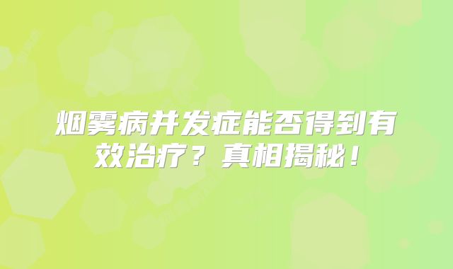 烟雾病并发症能否得到有效治疗？真相揭秘！