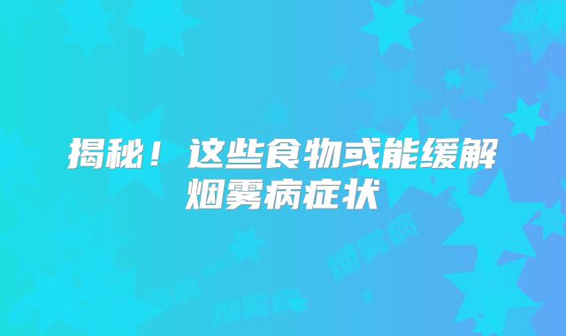 揭秘！这些食物或能缓解烟雾病症状