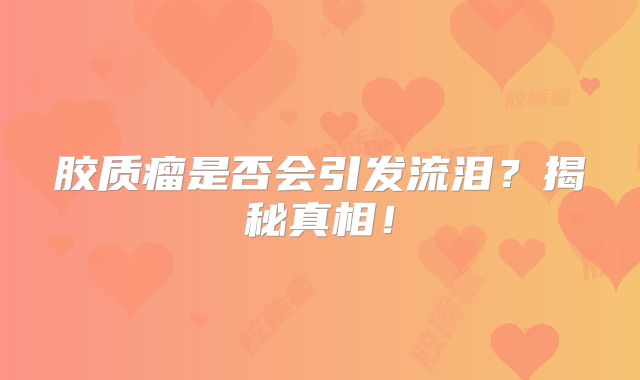 胶质瘤是否会引发流泪？揭秘真相！