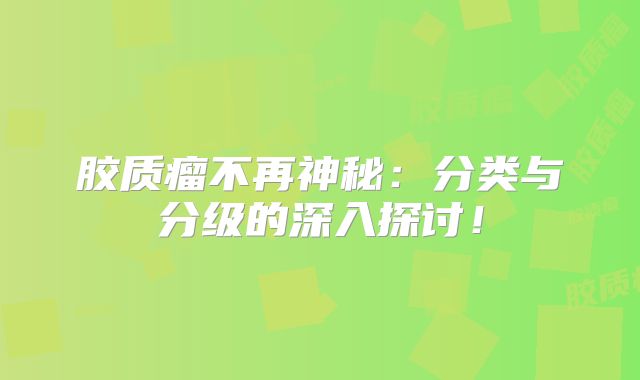 胶质瘤不再神秘：分类与分级的深入探讨！