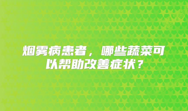 烟雾病患者，哪些蔬菜可以帮助改善症状？