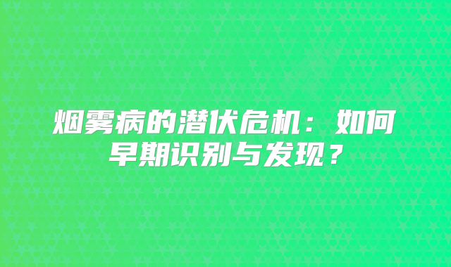 烟雾病的潜伏危机：如何早期识别与发现？