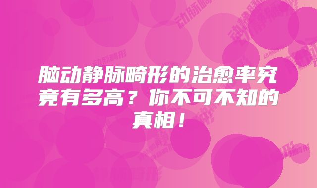 脑动静脉畸形的治愈率究竟有多高？你不可不知的真相！