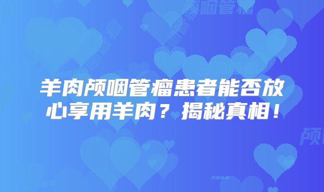 羊肉颅咽管瘤患者能否放心享用羊肉？揭秘真相！