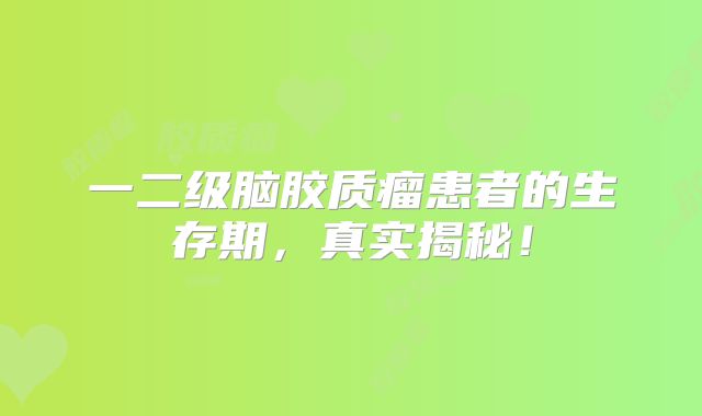 一二级脑胶质瘤患者的生存期，真实揭秘！