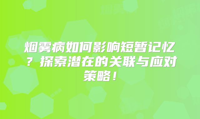 烟雾病如何影响短暂记忆？探索潜在的关联与应对策略！