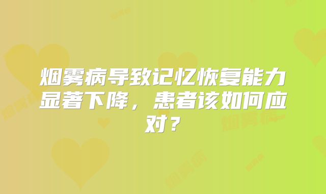烟雾病导致记忆恢复能力显著下降，患者该如何应对？