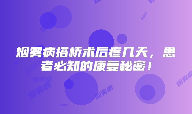 烟雾病搭桥术后疼几天，患者必知的康复秘密！