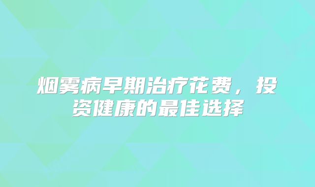 烟雾病早期治疗花费，投资健康的最佳选择