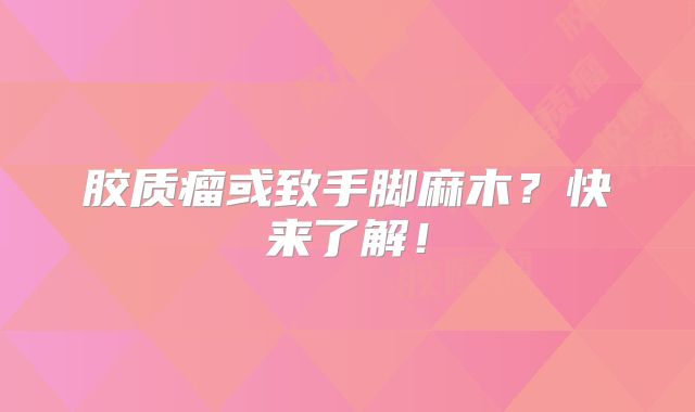 胶质瘤或致手脚麻木？快来了解！