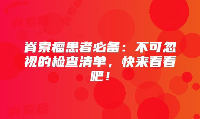 脊索瘤患者必备：不可忽视的检查清单，快来看看吧！