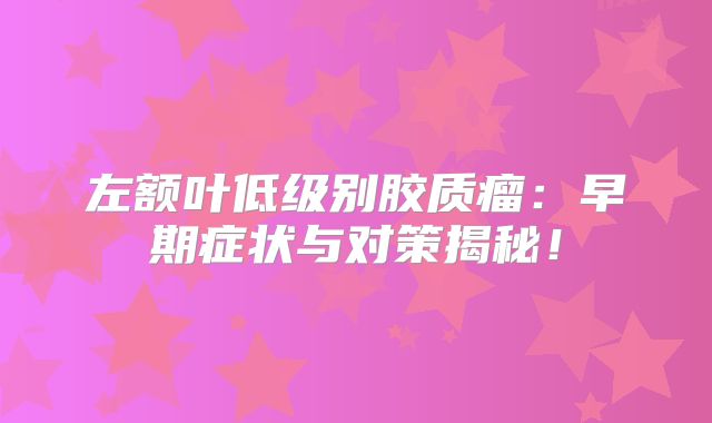 左额叶低级别胶质瘤：早期症状与对策揭秘！